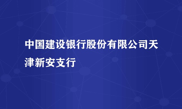 中国建设银行股份有限公司天津新安支行