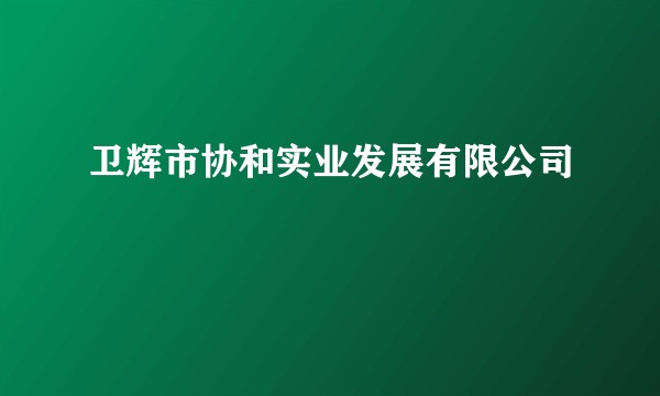 卫辉市协和实业发展有限公司