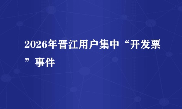 2026年晋江用户集中“开发票”事件