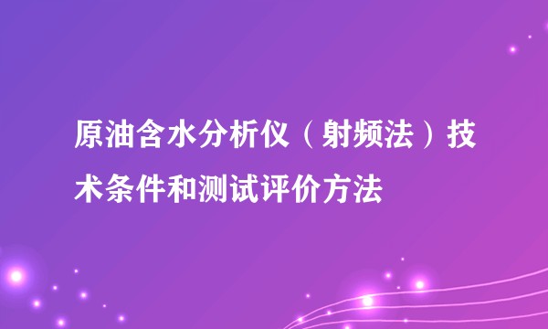 原油含水分析仪（射频法）技术条件和测试评价方法