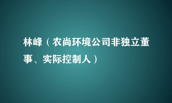 林峰（农尚环境公司非独立董事、实际控制人）