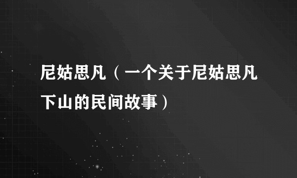 尼姑思凡（一个关于尼姑思凡下山的民间故事）