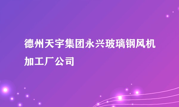 德州天宇集团永兴玻璃钢风机加工厂公司