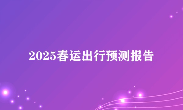 2025春运出行预测报告