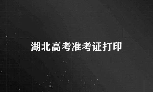 湖北高考准考证打印