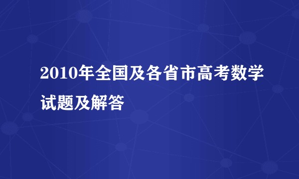 2010年全国及各省市高考数学试题及解答