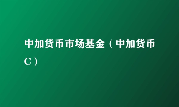中加货币市场基金（中加货币C）