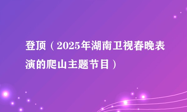 登顶（2025年湖南卫视春晚表演的爬山主题节目）