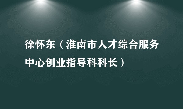 徐怀东（淮南市人才综合服务中心创业指导科科长）