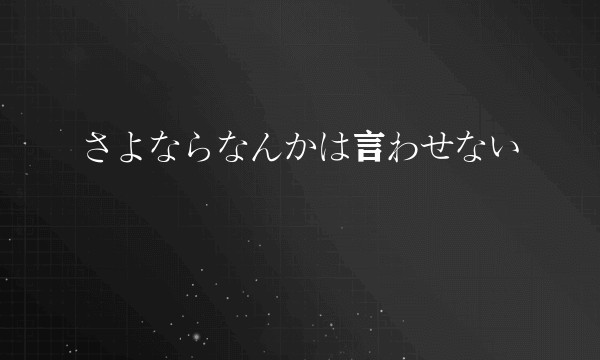 さよならなんかは言わせない