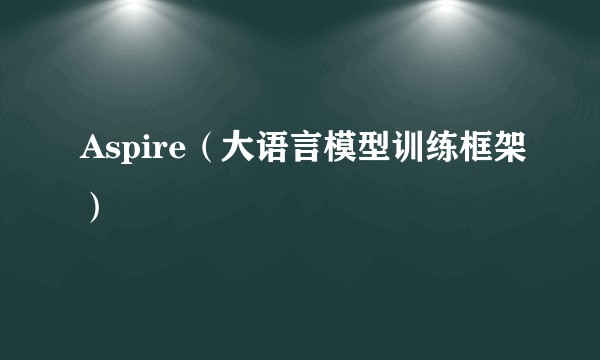 Aspire（大语言模型训练框架）