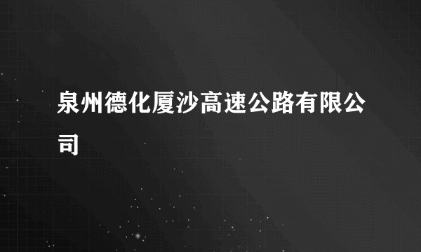 泉州德化厦沙高速公路有限公司