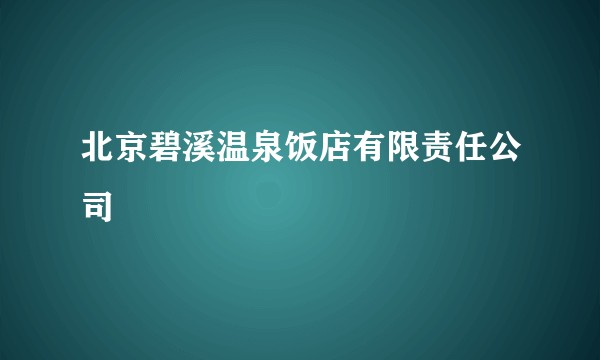 北京碧溪温泉饭店有限责任公司