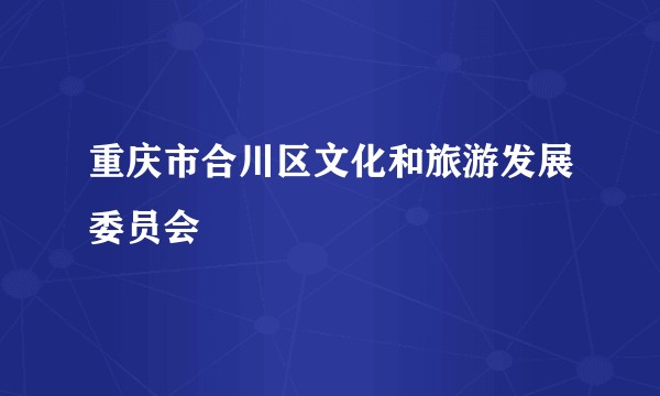 重庆市合川区文化和旅游发展委员会