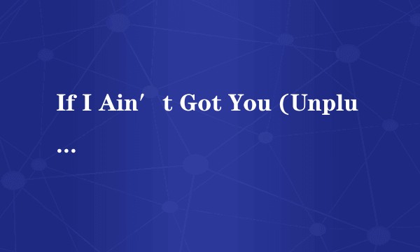 If I Ain′t Got You (Unplugged)
