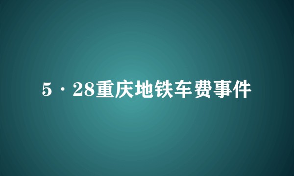 5·28重庆地铁车费事件