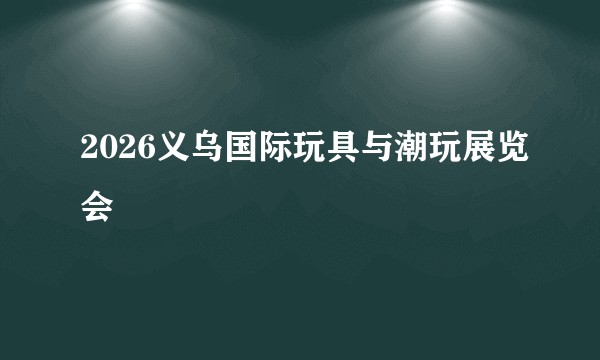 2026义乌国际玩具与潮玩展览会