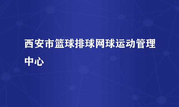 西安市篮球排球网球运动管理中心