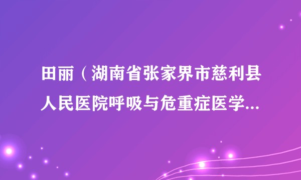 田丽（湖南省张家界市慈利县人民医院呼吸与危重症医学科主任）
