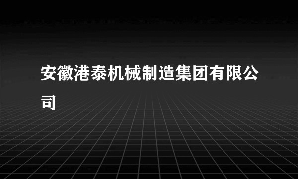 安徽港泰机械制造集团有限公司