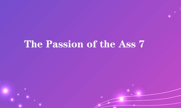 The Passion of the Ass 7