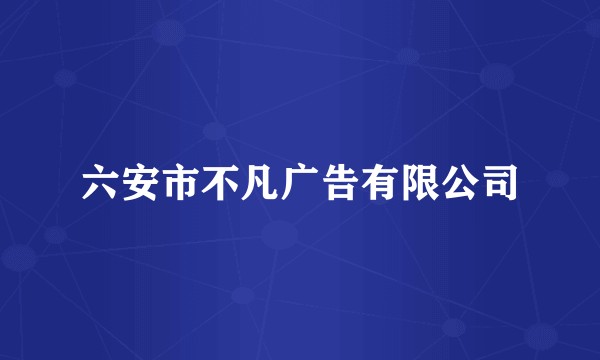 六安市不凡广告有限公司