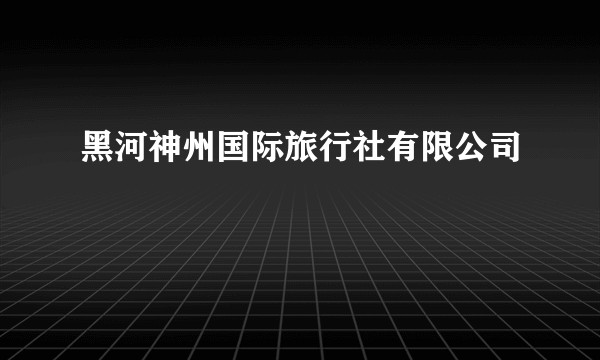黑河神州国际旅行社有限公司
