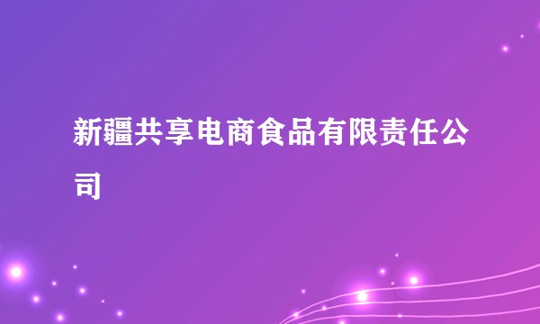 新疆共享电商食品有限责任公司