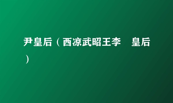 尹皇后（西凉武昭王李暠皇后）