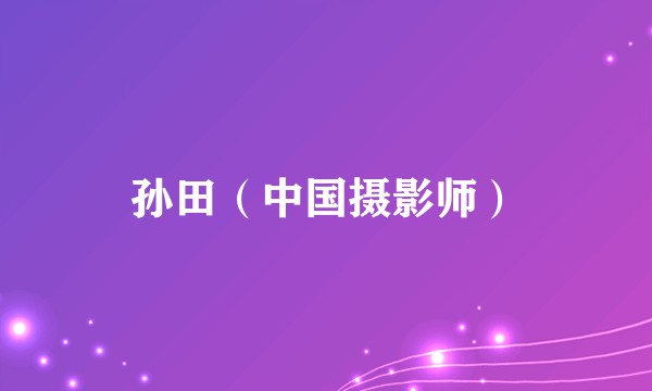 孙田(中国摄影师)