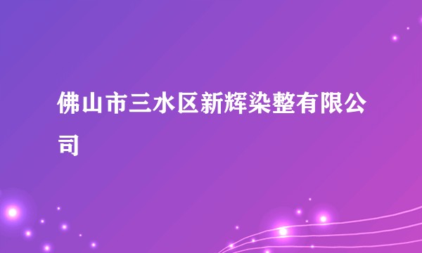 佛山市三水区新辉染整有限公司