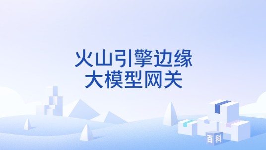 火山引擎边缘大模型网关