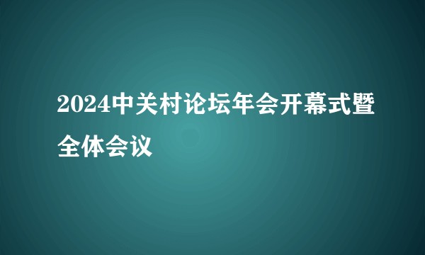 2024中关村论坛年会开幕式暨全体会议