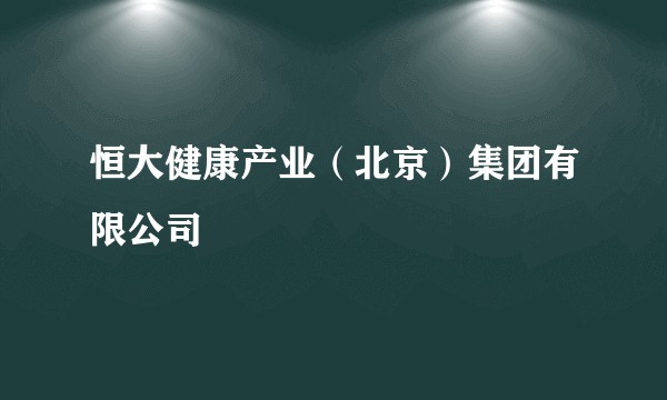 恒大健康产业（北京）集团有限公司