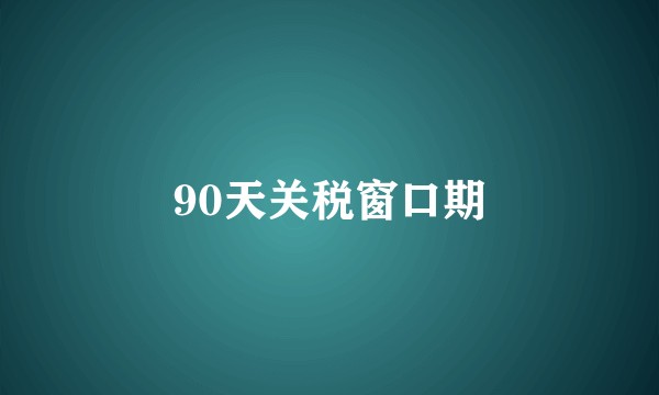 90天关税窗口期