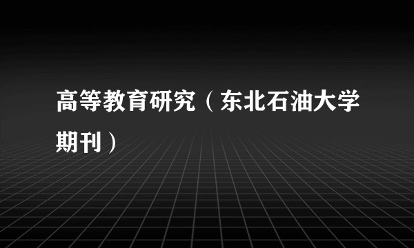 高等教育研究（东北石油大学期刊）