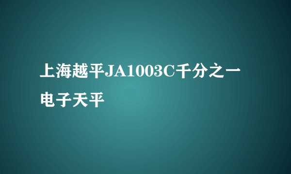 上海越平JA1003C千分之一电子天平