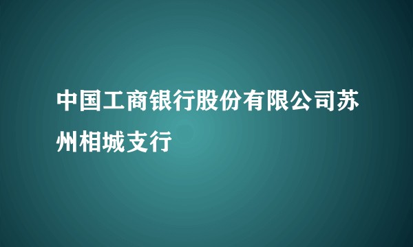 中国工商银行股份有限公司苏州相城支行