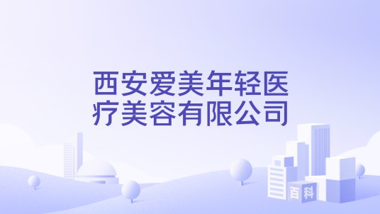 西安爱美年轻医疗美容有限公司
