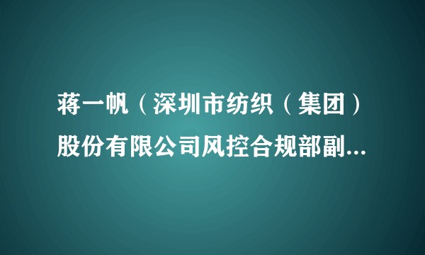 蒋一帆（深圳市纺织（集团）股份有限公司风控合规部副部长、职工监事）