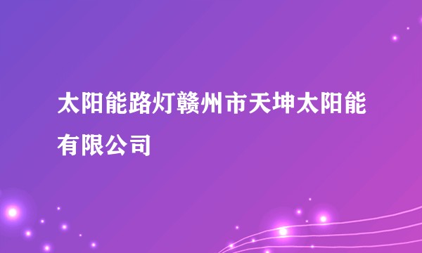 太阳能路灯赣州市天坤太阳能有限公司