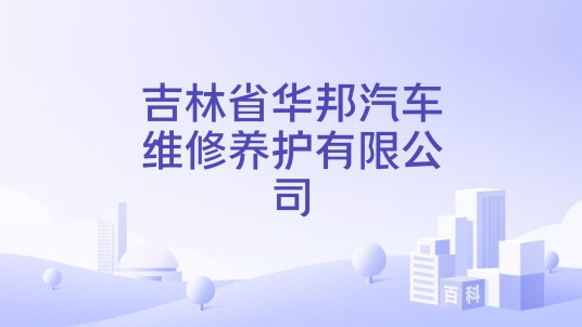 吉林省华邦汽车维修养护有限公司