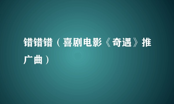 错错错（喜剧电影《奇遇》推广曲）