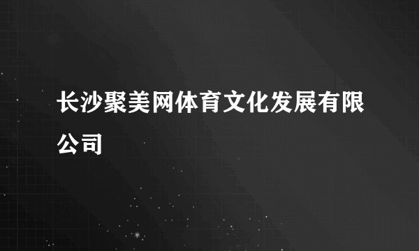 长沙聚美网体育文化发展有限公司