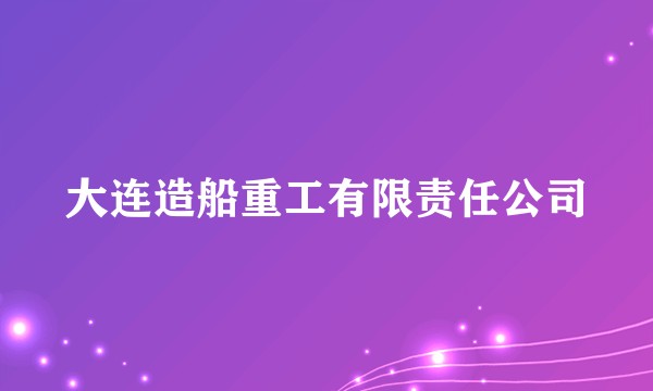 大连造船重工有限责任公司