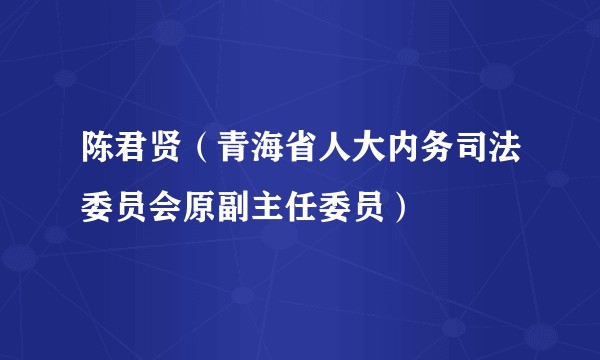 陈君贤（青海省人大内务司法委员会原副主任委员）