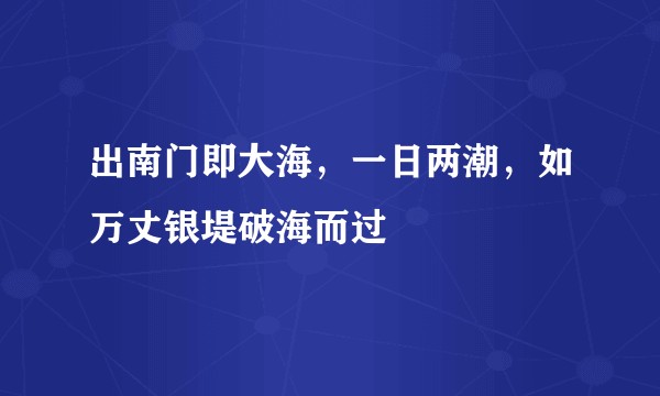 出南门即大海，一日两潮，如万丈银堤破海而过