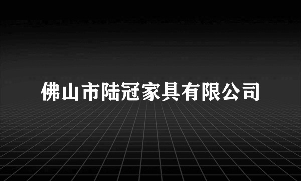 佛山市陆冠家具有限公司