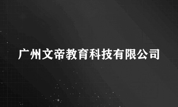 广州文帝教育科技有限公司