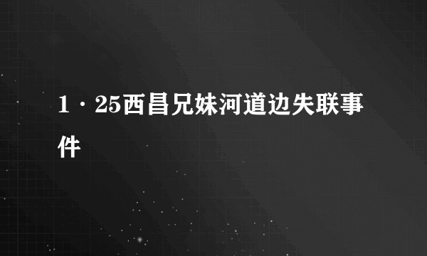 1·25西昌兄妹河道边失联事件